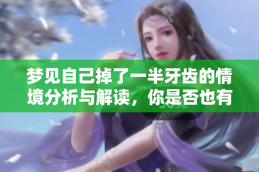 梦见自己掉了一半牙齿的情境分析与解读，你是否也有过类似的梦境呢