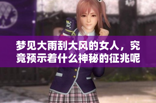 梦见大雨刮大风的女人，究竟预示着什么神秘的征兆呢