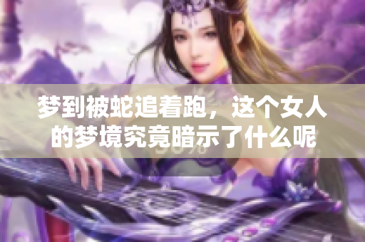 梦到被蛇追着跑，这个女人的梦境究竟暗示了什么呢