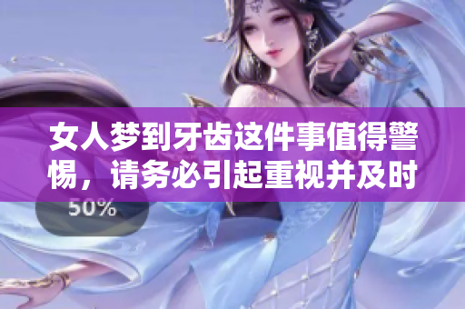 女人梦到牙齿这件事值得警惕，请务必引起重视并及时关注相关健康问题