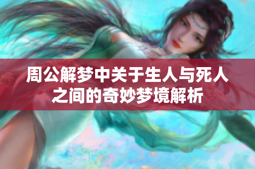 周公解梦中关于生人与死人之间的奇妙梦境解析