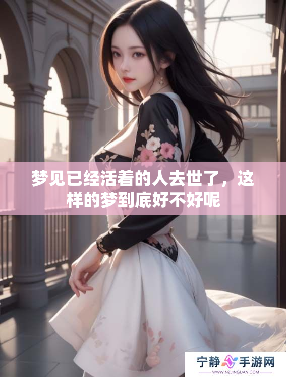 梦见已经活着的人去世了，这样的梦到底好不好呢
