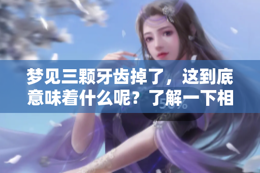 梦见三颗牙齿掉了，这到底意味着什么呢？了解一下相关的解释吧！