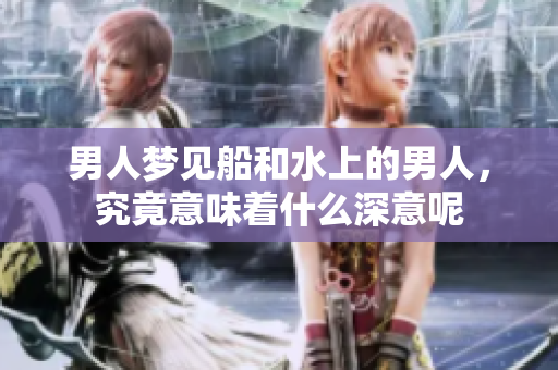男人梦见船和水上的男人，究竟意味着什么深意呢