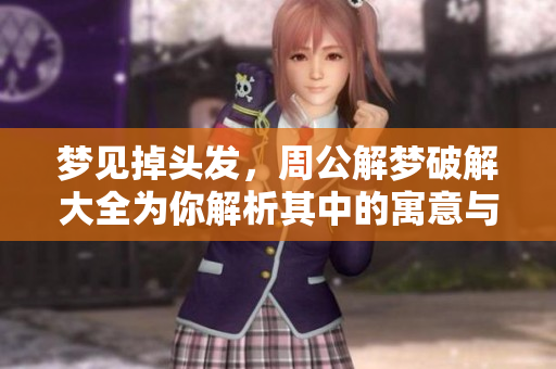 梦见掉头发，周公解梦破解大全为你解析其中的寓意与含义