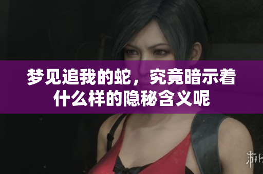 梦见追我的蛇，究竟暗示着什么样的隐秘含义呢