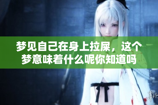 梦见自己在身上拉屎，这个梦意味着什么呢你知道吗