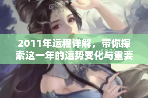 2011年运程详解，带你探索这一年的运势变化与重要预测