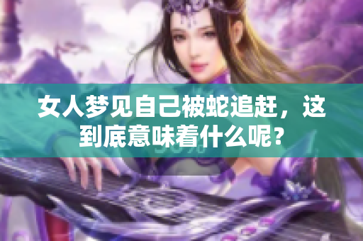 女人梦见自己被蛇追赶，这到底意味着什么呢？