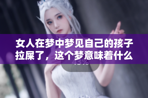 女人在梦中梦见自己的孩子拉屎了，这个梦意味着什么呢