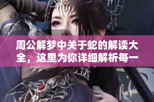周公解梦中关于蛇的解读大全，这里为你详细解析每一种含义