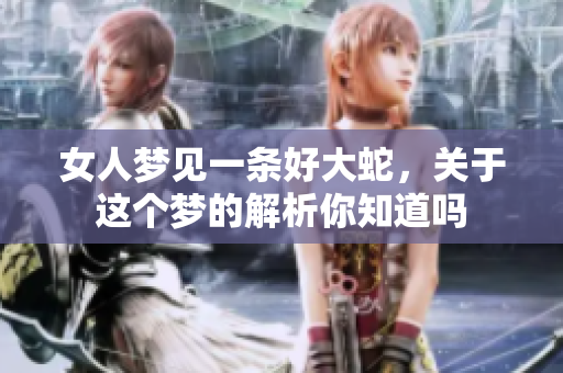 女人梦见一条好大蛇，关于这个梦的解析你知道吗