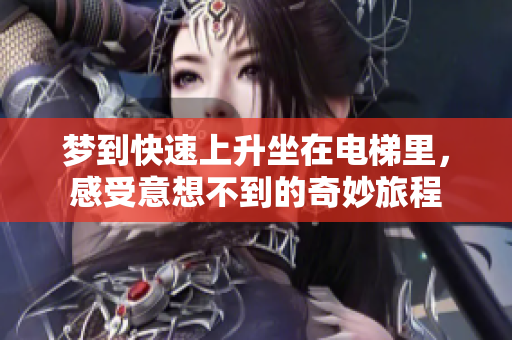 梦到快速上升坐在电梯里，感受意想不到的奇妙旅程