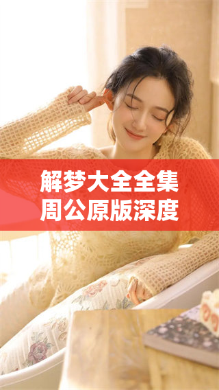 解梦大全全集周公原版深度解析即将揭晓，令人期待的周公解梦新视角