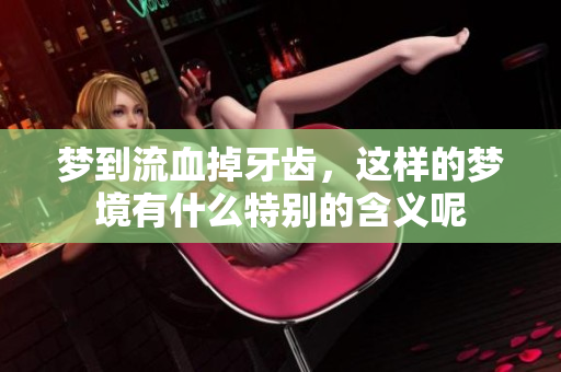 梦到流血掉牙齿，这样的梦境有什么特别的含义呢