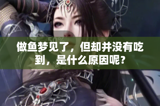 做鱼梦见了，但却并没有吃到，是什么原因呢？