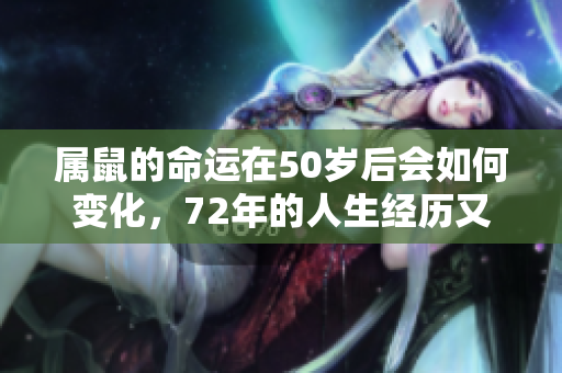 属鼠的命运在50岁后会如何变化，72年的人生经历又将带来什么启示