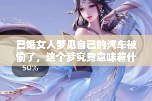 已婚女人梦见自己的汽车被偷了，这个梦究竟意味着什么呢