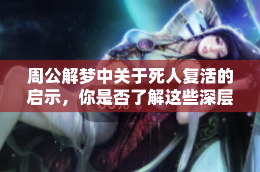 周公解梦中关于死人复活的启示，你是否了解这些深层含义呢