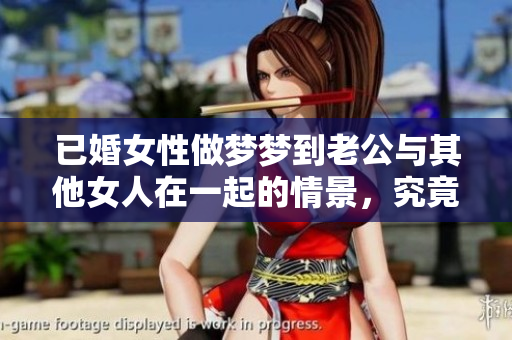 已婚女性做梦梦到老公与其他女人在一起的情景，究竟意味着什么呢