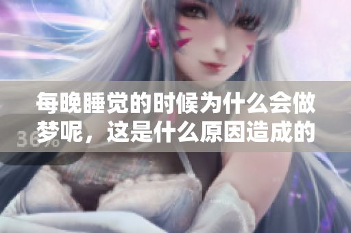每晚睡觉的时候为什么会做梦呢，这是什么原因造成的呢