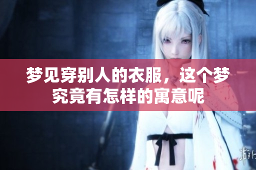 梦见穿别人的衣服，这个梦究竟有怎样的寓意呢
