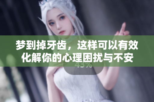 梦到掉牙齿，这样可以有效化解你的心理困扰与不安