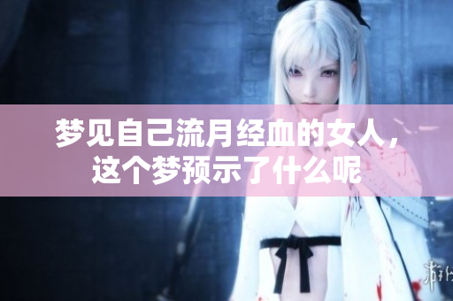 梦见自己流月经血的女人，这个梦预示了什么呢