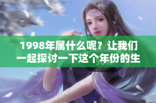 1998年属什么呢？让我们一起探讨一下这个年份的生肖。