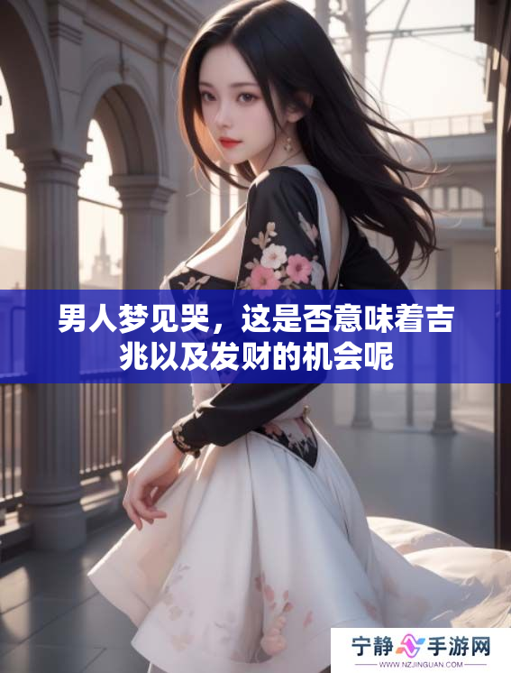 男人梦见哭，这是否意味着吉兆以及发财的机会呢