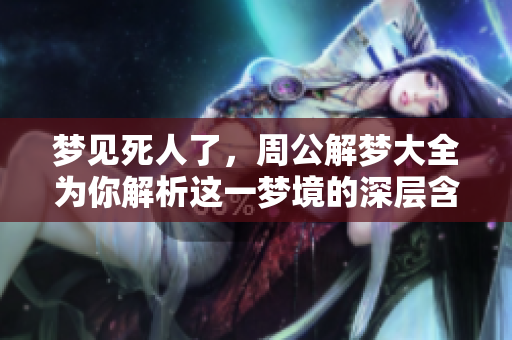 梦见死人了，周公解梦大全为你解析这一梦境的深层含义