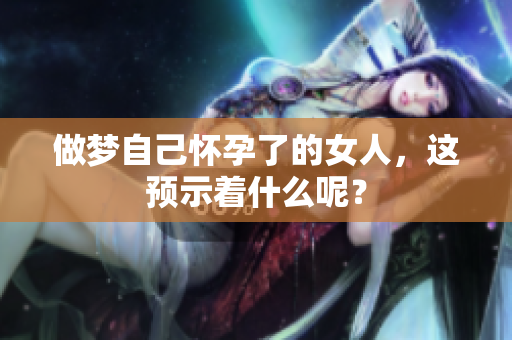 做梦自己怀孕了的女人，这预示着什么呢？