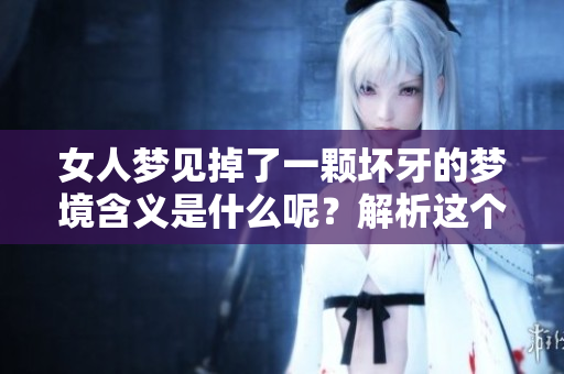 女人梦见掉了一颗坏牙的梦境含义是什么呢？解析这个梦的深层意义与影响。