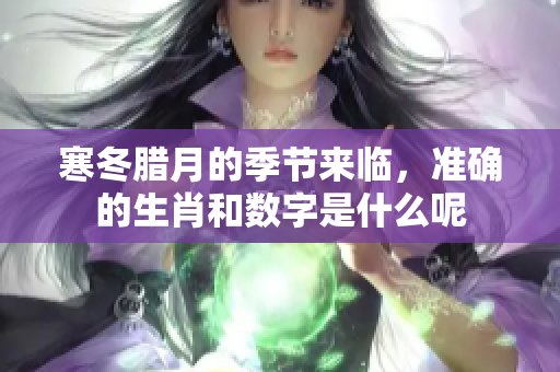 寒冬腊月的季节来临，准确的生肖和数字是什么呢