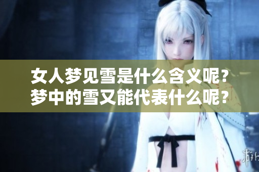 女人梦见雪是什么含义呢？梦中的雪又能代表什么呢？