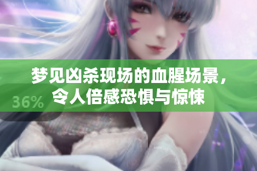 梦见凶杀现场的血腥场景，令人倍感恐惧与惊悚