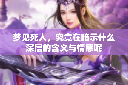 梦见死人，究竟在暗示什么深层的含义与情感呢
