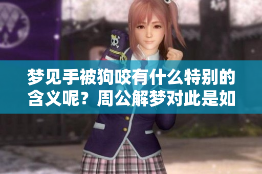 梦见手被狗咬有什么特别的含义呢？周公解梦对此是如何解读的呢？