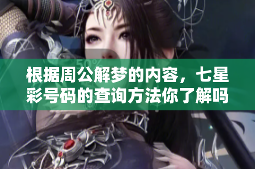 根据周公解梦的内容，七星彩号码的查询方法你了解吗？
