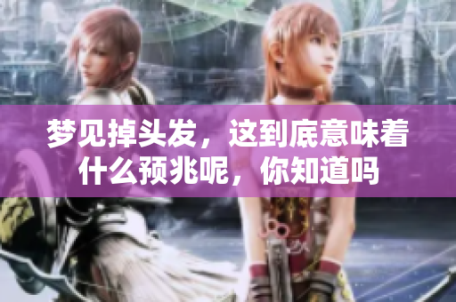 梦见掉头发，这到底意味着什么预兆呢，你知道吗