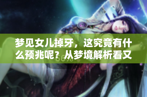 梦见女儿掉牙，这究竟有什么预兆呢？从梦境解析看又意味着什么呢？
