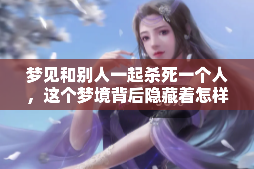 梦见和别人一起杀死一个人，这个梦境背后隐藏着怎样的暗示呢