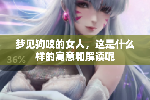 梦见狗咬的女人，这是什么样的寓意和解读呢