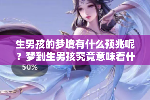 生男孩的梦境有什么预兆呢？梦到生男孩究竟意味着什么呢？