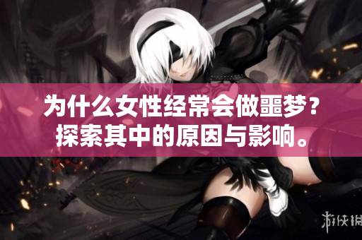 为什么女性经常会做噩梦？探索其中的原因与影响。