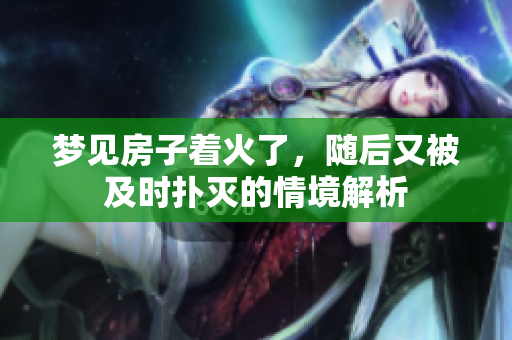 梦见房子着火了，随后又被及时扑灭的情境解析