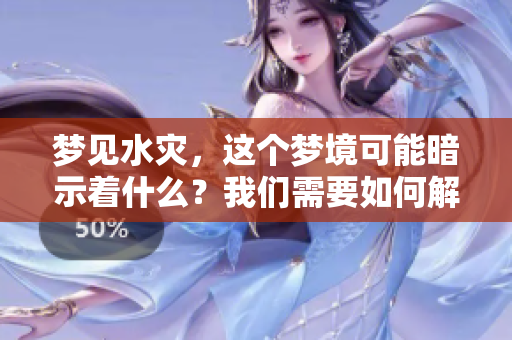 梦见水灾，这个梦境可能暗示着什么？我们需要如何解读它呢？