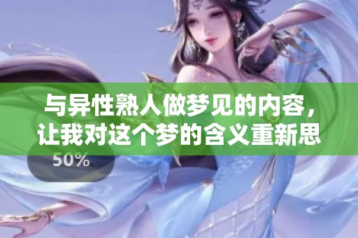 与异性熟人做梦见的内容，让我对这个梦的含义重新思考。