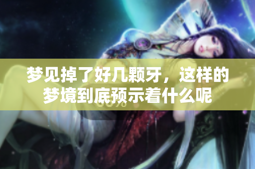 梦见掉了好几颗牙，这样的梦境到底预示着什么呢