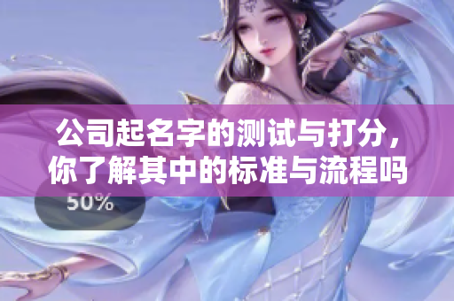 公司起名字的测试与打分，你了解其中的标准与流程吗